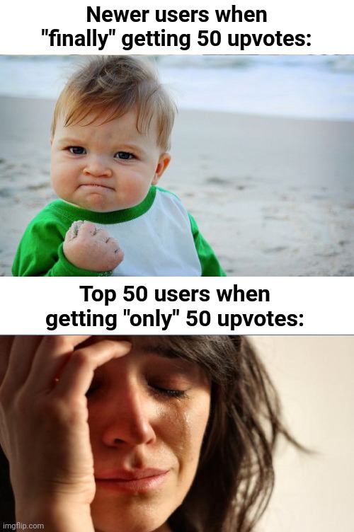 this is true tho |  Newer users when "finally" getting 50 upvotes:; Top 50 users when getting "only" 50 upvotes: | image tagged in obama medal,failure,upvotes,imgflip,so true memes | made w/ Imgflip meme maker