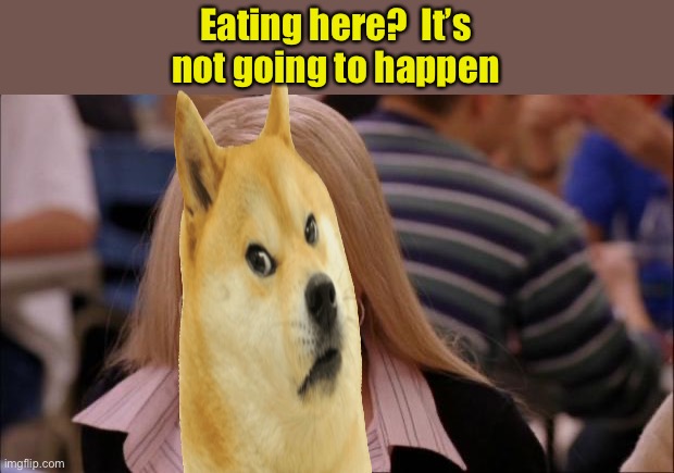 Its Not Going To Happen Meme | Eating here?  It’s not going to happen | image tagged in memes,its not going to happen | made w/ Imgflip meme maker