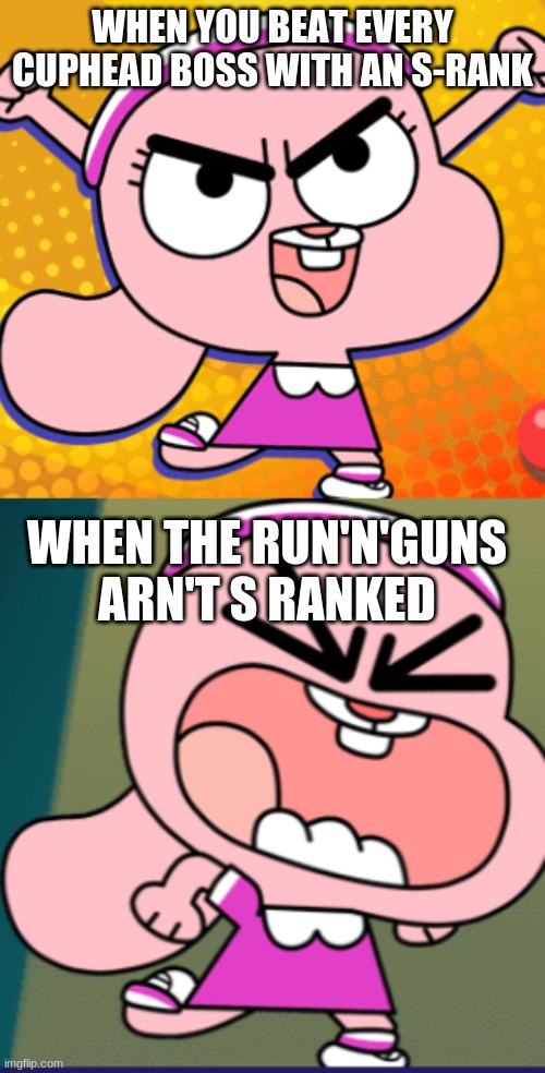 Cuphead is the real videogame devil | WHEN YOU BEAT EVERY CUPHEAD BOSS WITH AN S-RANK; WHEN THE RUN'N'GUNS ARN'T S RANKED | image tagged in funny memes | made w/ Imgflip meme maker