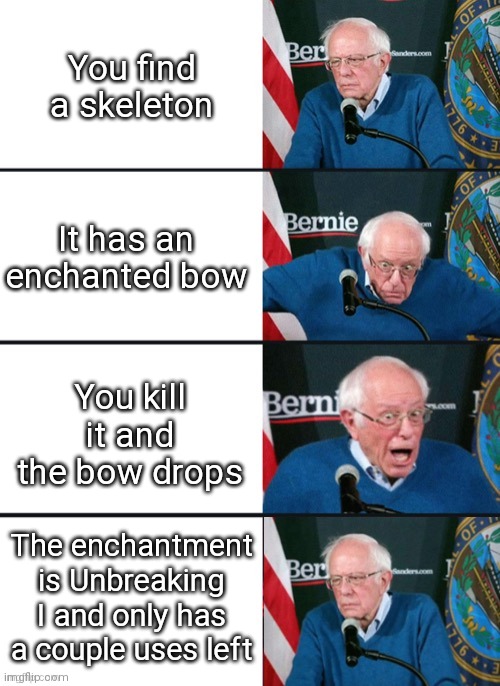 Anyone else experience this? | You find a skeleton; It has an enchanted bow; You kill it and the bow drops; The enchantment is Unbreaking I and only has a couple uses left | image tagged in bernie sander reaction change | made w/ Imgflip meme maker