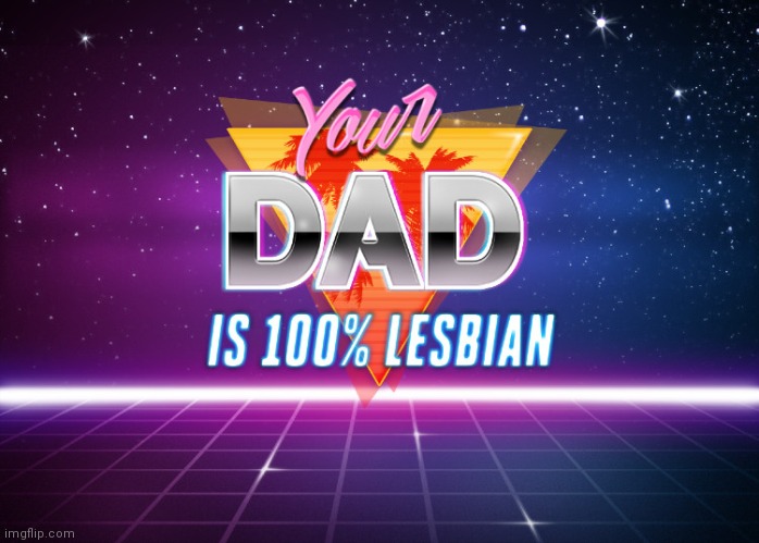 your dad is 100% lesbian | image tagged in your dad is 100 lesbian | made w/ Imgflip meme maker