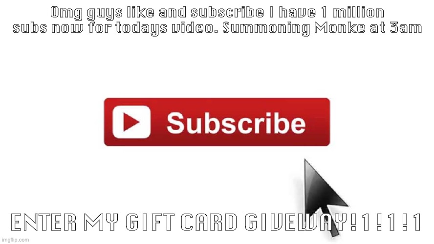 SUBSCRIBE AT 3AM | Omg guys like and subscribe I have 1 million subs now for todays video. Summoning Monke at 3am; ENTER MY GIFT CARD GIVEWAY!1!1!1 | image tagged in subscribe now | made w/ Imgflip meme maker