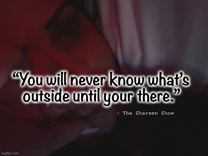 Helpline | “You will never know what’s outside until your there.”; - The Shareen Show | image tagged in outside,suicide,crime,abuse,mental health,law | made w/ Imgflip meme maker
