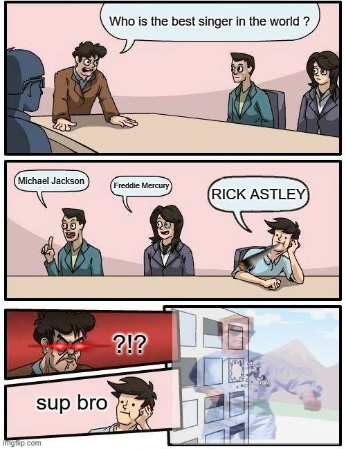 Who is the best singer in the world? | Who is the best singer in the world ? Michael Jackson; Freddie Mercury; RICK ASTLEY; ?!? sup bro | image tagged in memes,boardroom meeting suggestion | made w/ Imgflip meme maker