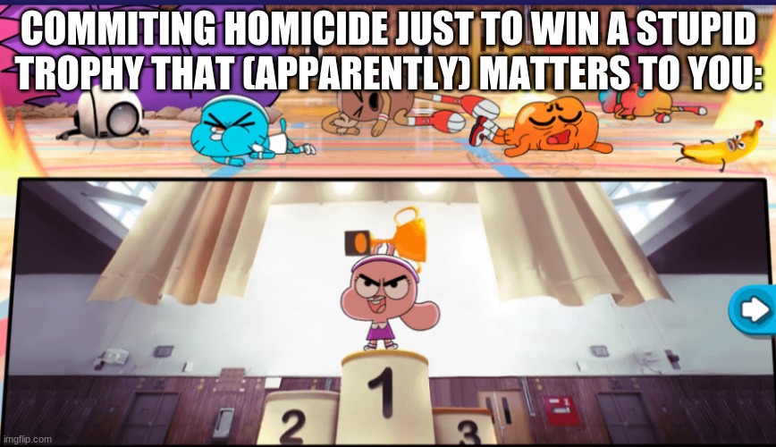 TOOOOOOOOOOOOOOOOOOOOOO far... | COMMITING HOMICIDE JUST TO WIN A STUPID TROPHY THAT (APPARENTLY) MATTERS TO YOU: | image tagged in funny memes | made w/ Imgflip meme maker