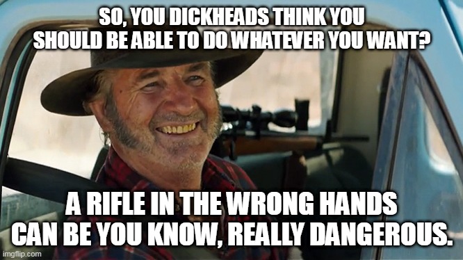 SO, YOU DICKHEADS THINK YOU SHOULD BE ABLE TO DO WHATEVER YOU WANT? A RIFLE IN THE WRONG HANDS CAN BE YOU KNOW, REALLY DANGEROUS. | image tagged in mad mick | made w/ Imgflip meme maker