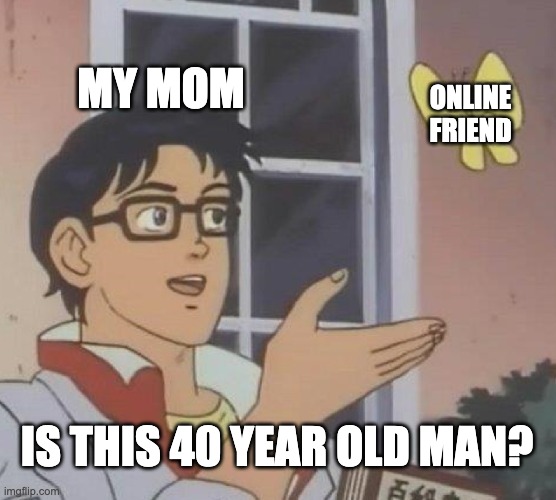 Is This A Pigeon |  MY MOM; ONLINE FRIEND; IS THIS 40 YEAR OLD MAN? | image tagged in memes,is this a pigeon | made w/ Imgflip meme maker