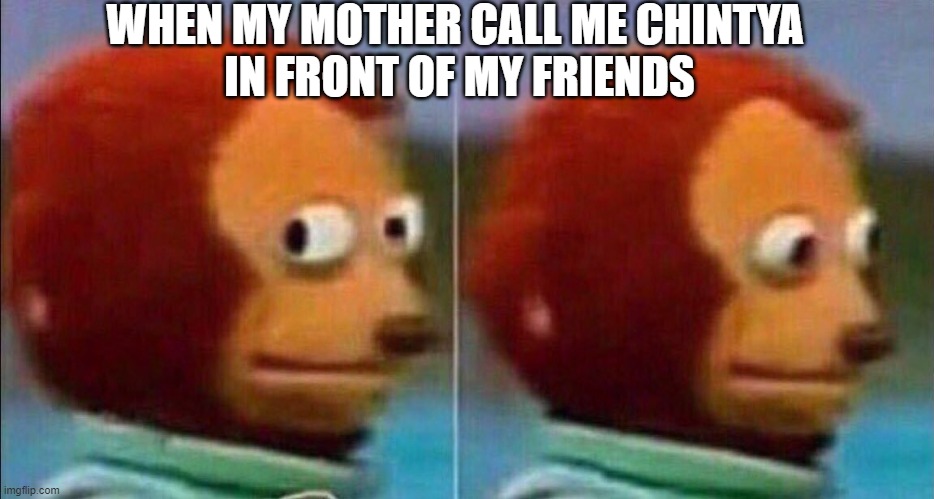 Chintya | WHEN MY MOTHER CALL ME CHINTYA 
IN FRONT OF MY FRIENDS | image tagged in monkey looking away,india | made w/ Imgflip meme maker