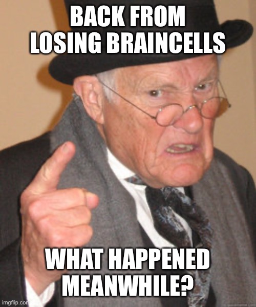 brainloss | BACK FROM LOSING BRAINCELLS; WHAT HAPPENED MEANWHILE? | image tagged in ow my brain | made w/ Imgflip meme maker