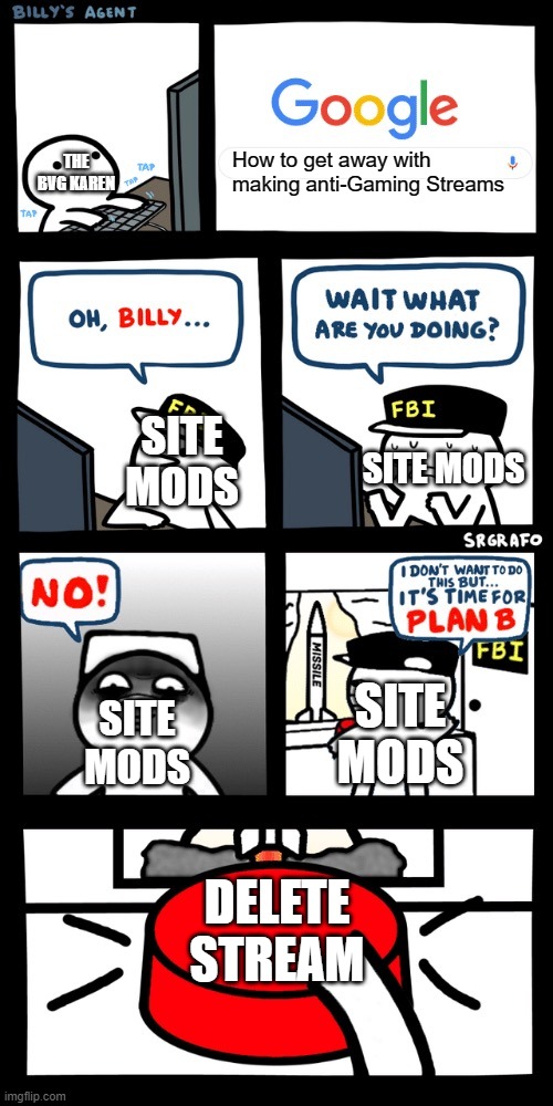 Billy’s FBI agent plan B | THE BVG KAREN; How to get away with making anti-Gaming Streams; SITE MODS; SITE MODS; SITE MODS; SITE MODS; DELETE STREAM | image tagged in billy s fbi agent plan b | made w/ Imgflip meme maker