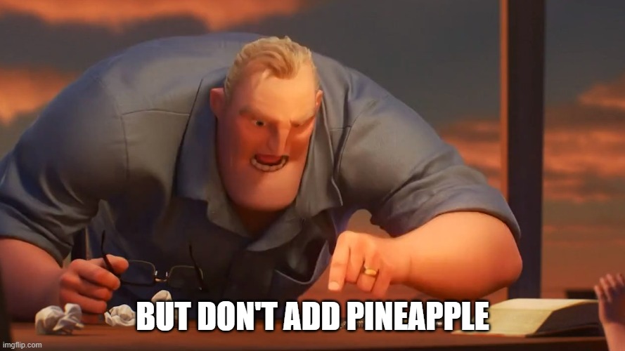 Mr inc | BUT DON'T ADD PINEAPPLE | image tagged in mr inc | made w/ Imgflip meme maker