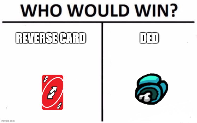 who???? | REVERSE CARD; DED | image tagged in memes,who would win,funny,lol | made w/ Imgflip meme maker