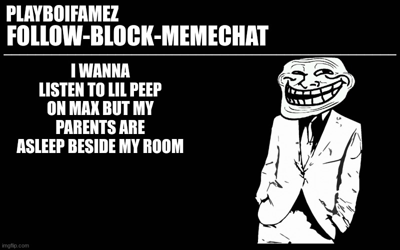 lil peep is a banger | I WANNA LISTEN TO LIL PEEP ON MAX BUT MY PARENTS ARE ASLEEP BESIDE MY ROOM | image tagged in trollers font | made w/ Imgflip meme maker