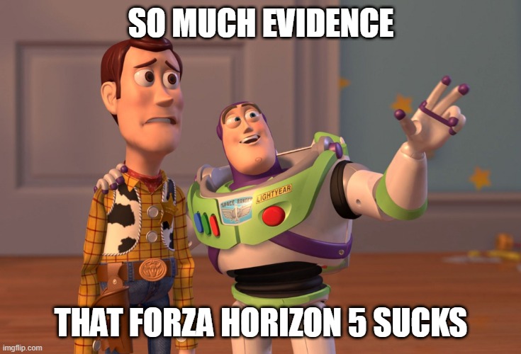 X, X Everywhere Meme | SO MUCH EVIDENCE; THAT FORZA HORIZON 5 SUCKS | image tagged in memes,x x everywhere | made w/ Imgflip meme maker