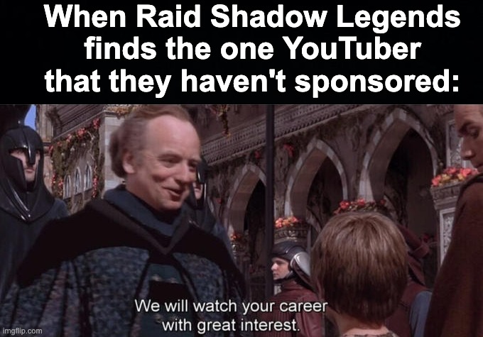I swear Raid Shadow Legends is everywhere, I can't escape | When Raid Shadow Legends finds the one YouTuber that they haven't sponsored: | image tagged in we will watch your career with great interest,memes,unfunny | made w/ Imgflip meme maker