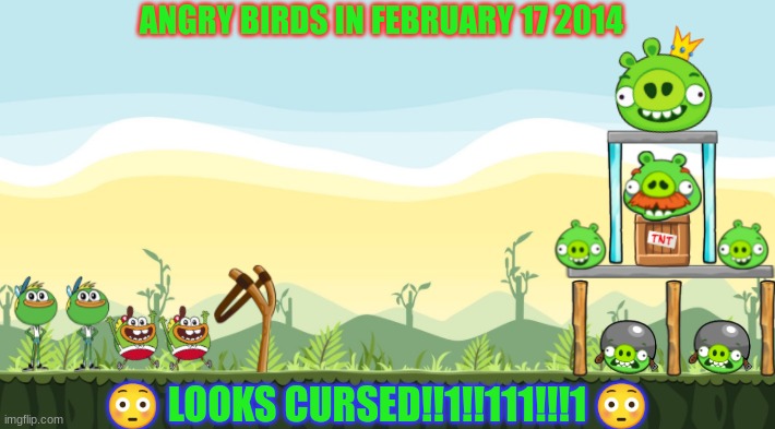 Angry Birds in February 17 2014 | ANGRY BIRDS IN FEBRUARY 17 2014; 😳 LOOKS CURSED!!1!!111!!!1 😳 | image tagged in cursed image,cursed | made w/ Imgflip meme maker