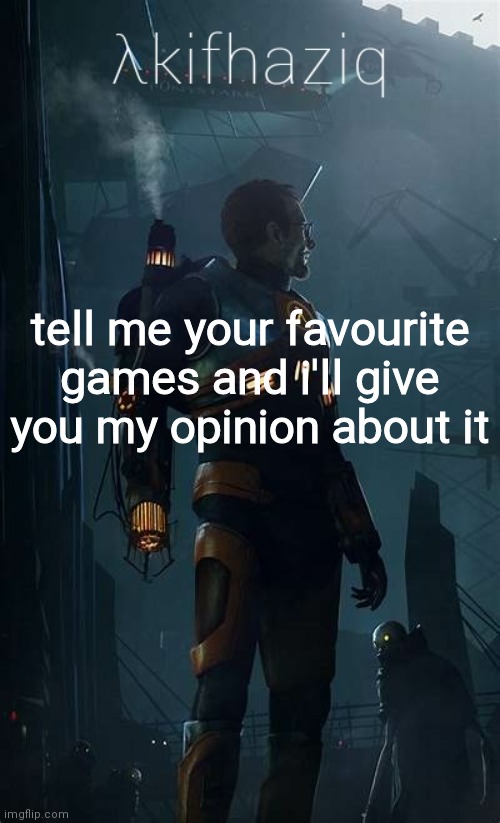 Akifhaziq Hλlf-Life temp | tell me your favourite games and i'll give you my opinion about it | image tagged in akifhaziq h lf-life temp | made w/ Imgflip meme maker