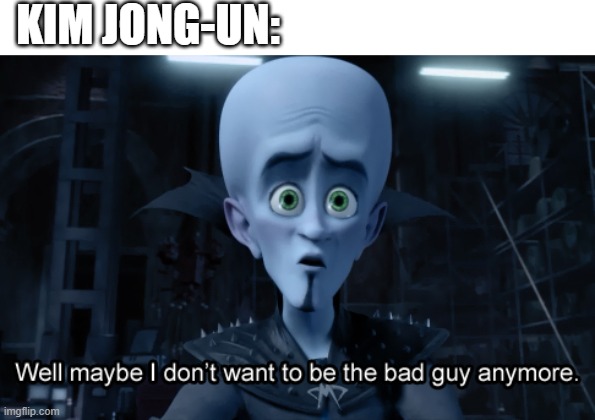 Well maybe I don't want to be the bad guy anymore | KIM JONG-UN: | image tagged in well maybe i don't want to be the bad guy anymore | made w/ Imgflip meme maker