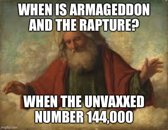 god | WHEN IS ARMAGEDDON AND THE RAPTURE? WHEN THE UNVAXXED NUMBER 144,000 | image tagged in god | made w/ Imgflip meme maker