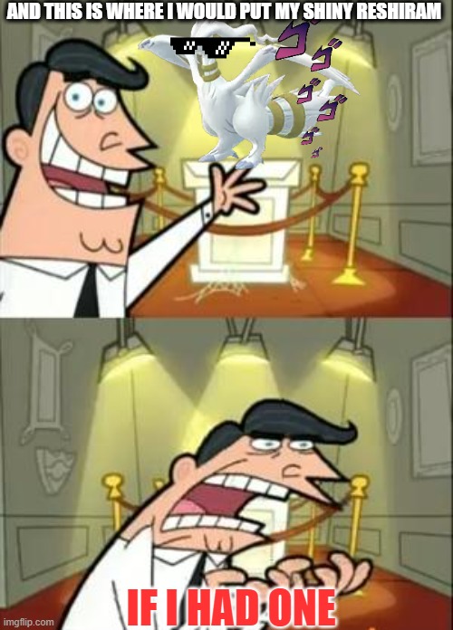 I wish i had one | AND THIS IS WHERE I WOULD PUT MY SHINY RESHIRAM; IF I HAD ONE | image tagged in memes,this is where i'd put my trophy if i had one | made w/ Imgflip meme maker