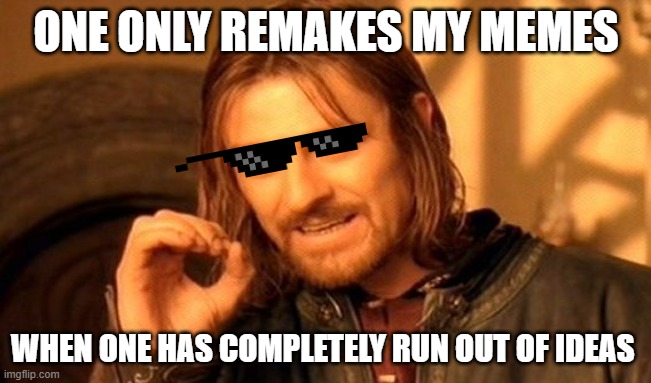 One Does Not Simply | ONE ONLY REMAKES MY MEMES; WHEN ONE HAS COMPLETELY RUN OUT OF IDEAS | image tagged in memes,one does not simply | made w/ Imgflip meme maker