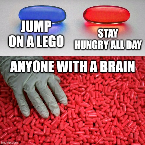 I would never jump on a lego | STAY HUNGRY ALL DAY; JUMP ON A LEGO; ANYONE WITH A BRAIN | image tagged in blue or red pill,memes | made w/ Imgflip meme maker