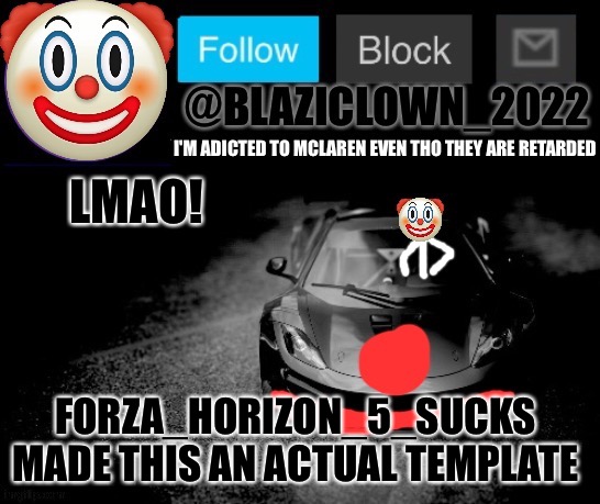 Wtf is this? | LMAO! FORZA_HORIZON_5_SUCKS MADE THIS AN ACTUAL TEMPLATE | image tagged in blaziclown_2022 a announcement template | made w/ Imgflip meme maker
