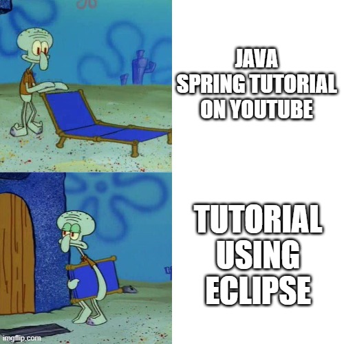 Java Spring tutorial | JAVA SPRING TUTORIAL ON YOUTUBE; TUTORIAL USING ECLIPSE | image tagged in squidward chair | made w/ Imgflip meme maker