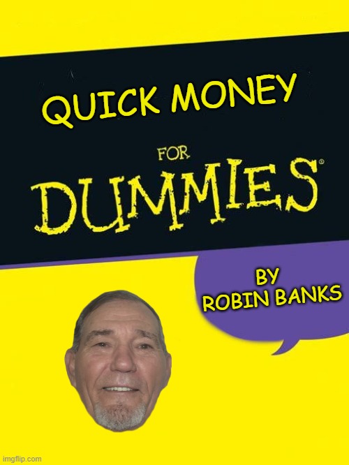 Quick money for dummies | QUICK MONEY; BY 
ROBIN BANKS | image tagged in for dummies,kewlew | made w/ Imgflip meme maker