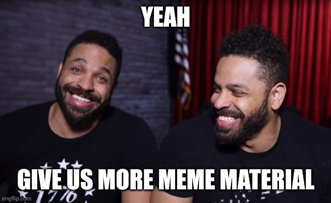 YEAH GIVE US MORE MEME MATERIAL | made w/ Imgflip meme maker