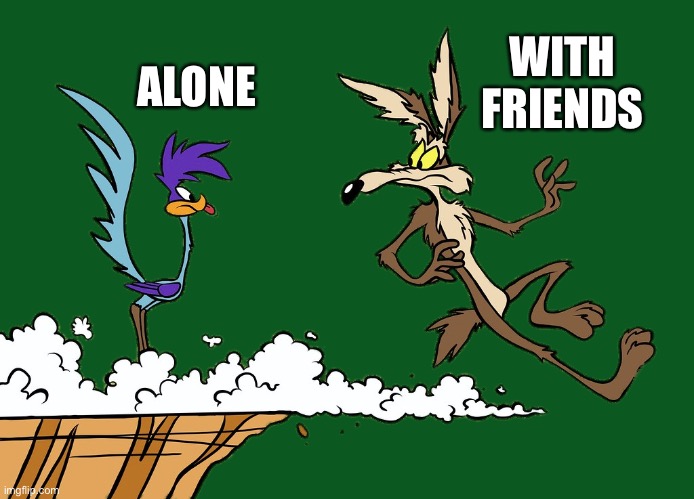 Silent friends are the only friends | WITH FRIENDS; ALONE | image tagged in willie ethelbert coyote's cognitive misalignment,friends,empire,ukraine,russia | made w/ Imgflip meme maker