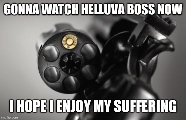 I want to shoot myself | GONNA WATCH HELLUVA BOSS NOW; I HOPE I ENJOY MY SUFFERING | image tagged in bang | made w/ Imgflip meme maker