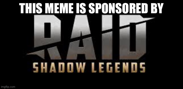 Raid Shadow Legends | THIS MEME IS SPONSORED BY | image tagged in raid shadow legends | made w/ Imgflip meme maker