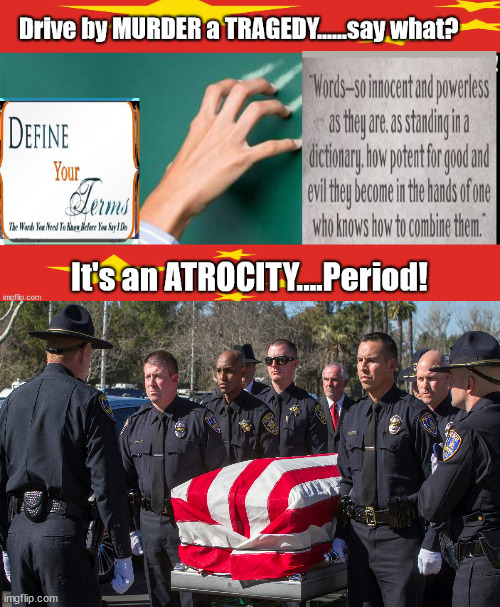 Tragedy or ATROCITY ...The DEATH of Law Enforcement... | image tagged in back the blue,evil,atrocity,tragedy,define terms | made w/ Imgflip meme maker