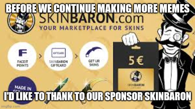 BEFORE WE CONTINUE MAKING MORE MEMES; I'D LIKE TO THANK TO OUR SPONSOR SKINBARON | made w/ Imgflip meme maker