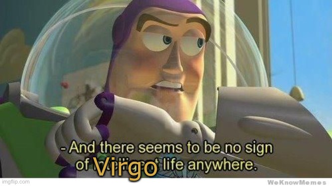 It feels like it for me XD | Virgo | image tagged in buzz lightyear no intelligent life | made w/ Imgflip meme maker