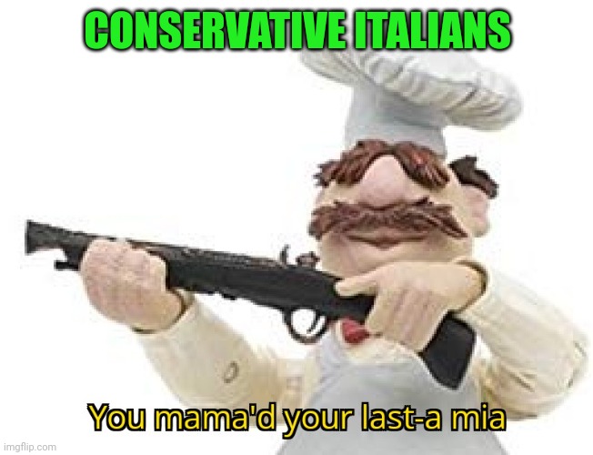 You mama'd your last-a mia | CONSERVATIVE ITALIANS | image tagged in you mama'd your last-a mia | made w/ Imgflip meme maker
