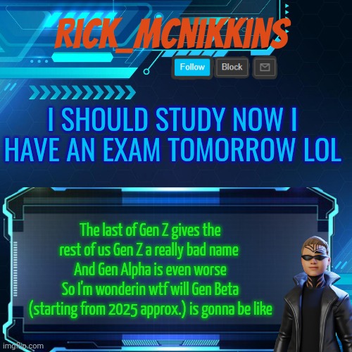 Rip my marks | I SHOULD STUDY NOW I HAVE AN EXAM TOMORROW LOL; The last of Gen Z gives the rest of us Gen Z a really bad name 
And Gen Alpha is even worse
So I'm wonderin wtf will Gen Beta (starting from 2025 approx.) is gonna be like | image tagged in 2nd announcement | made w/ Imgflip meme maker