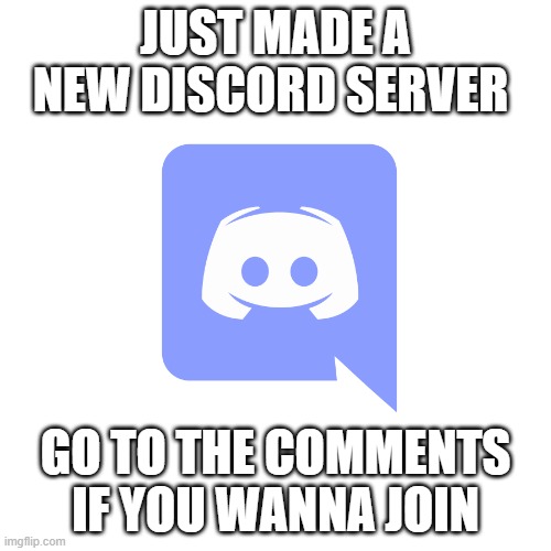 new discord server | JUST MADE A NEW DISCORD SERVER; GO TO THE COMMENTS IF YOU WANNA JOIN | image tagged in discord,fun | made w/ Imgflip meme maker