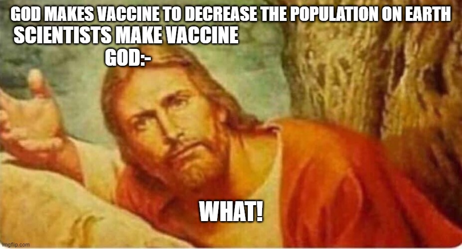Jesus what | GOD MAKES VACCINE TO DECREASE THE POPULATION ON EARTH; SCIENTISTS MAKE VACCINE 
GOD:-; WHAT! | image tagged in jesus what | made w/ Imgflip meme maker