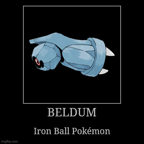 Beldum | BELDUM | Iron Ball Pokémon | image tagged in demotivationals,pokemon,beldum | made w/ Imgflip demotivational maker