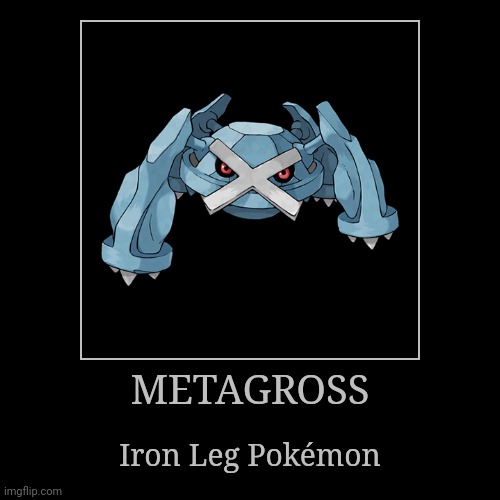 Metagross | METAGROSS | Iron Leg Pokémon | image tagged in demotivationals,pokemon,metagross | made w/ Imgflip demotivational maker
