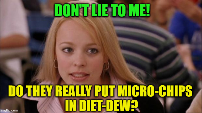 Its Not Going To Happen |  DON'T LIE TO ME! DO THEY REALLY PUT MICRO-CHIPS
 IN DIET-DEW? | image tagged in memes,its not going to happen | made w/ Imgflip meme maker