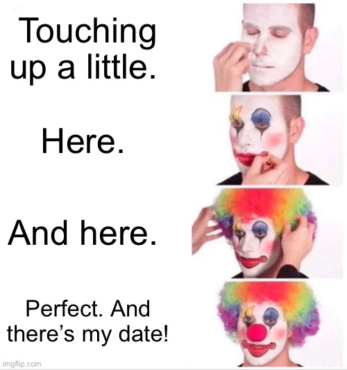 Clown Applying Makeup Meme | Touching up a little. Here. And here. Perfect. And there’s my date! | image tagged in memes,clown applying makeup | made w/ Imgflip meme maker