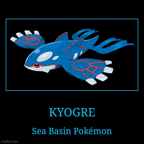 Kyogre | KYOGRE | Sea Basin Pokémon | image tagged in demotivationals,pokemon,kyogre | made w/ Imgflip demotivational maker