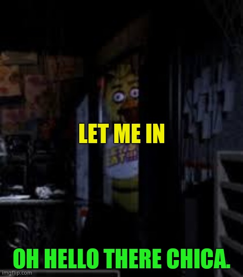 Haha. You ok there Chic? | LET ME IN; OH HELLO THERE CHICA. | image tagged in chica looking in window fnaf | made w/ Imgflip meme maker