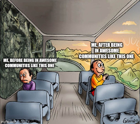 Lovely communities | ME, AFTER BEING IN AWESOME COMMUNITIES LIKE THIS ONE; ME, BEFORE BEING IN AWESOME COMMUNITIES LIKE THIS ONE | image tagged in two guys on a bus,memes | made w/ Imgflip meme maker