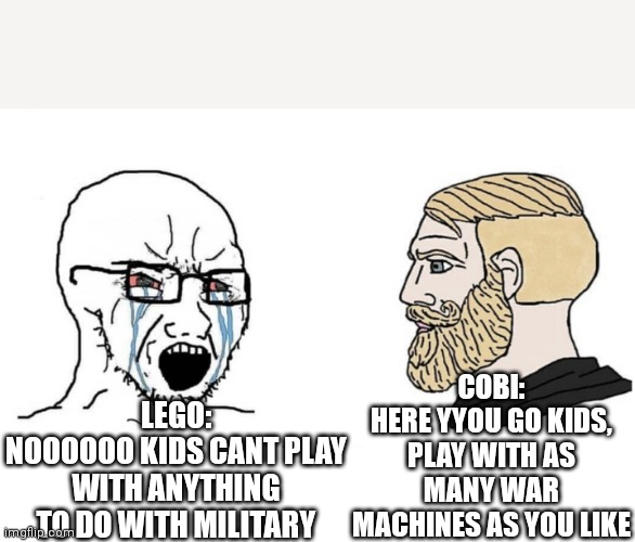 Lego vs cobi themes | COBI:
HERE YYOU GO KIDS, PLAY WITH AS MANY WAR MACHINES AS YOU LIKE; LEGO:
NOOOOOO KIDS CANT PLAY WITH ANYTHING TO DO WITH MILITARY | image tagged in soyboy vs yes chad | made w/ Imgflip meme maker