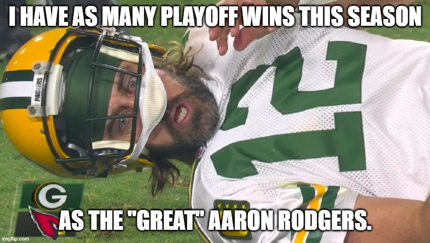 Aaron Rodgers shocked | I HAVE AS MANY PLAYOFF WINS THIS SEASON; AS THE "GREAT" AARON RODGERS. | image tagged in aaron rodgers shocked | made w/ Imgflip meme maker