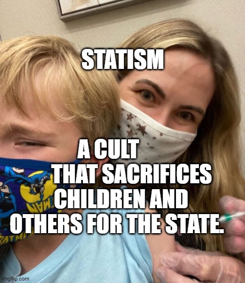 Woke Woman Gives Crying Child Covid Vaccine | STATISM; A CULT             THAT SACRIFICES CHILDREN AND OTHERS FOR THE STATE. | image tagged in woke woman gives crying child covid vaccine | made w/ Imgflip meme maker